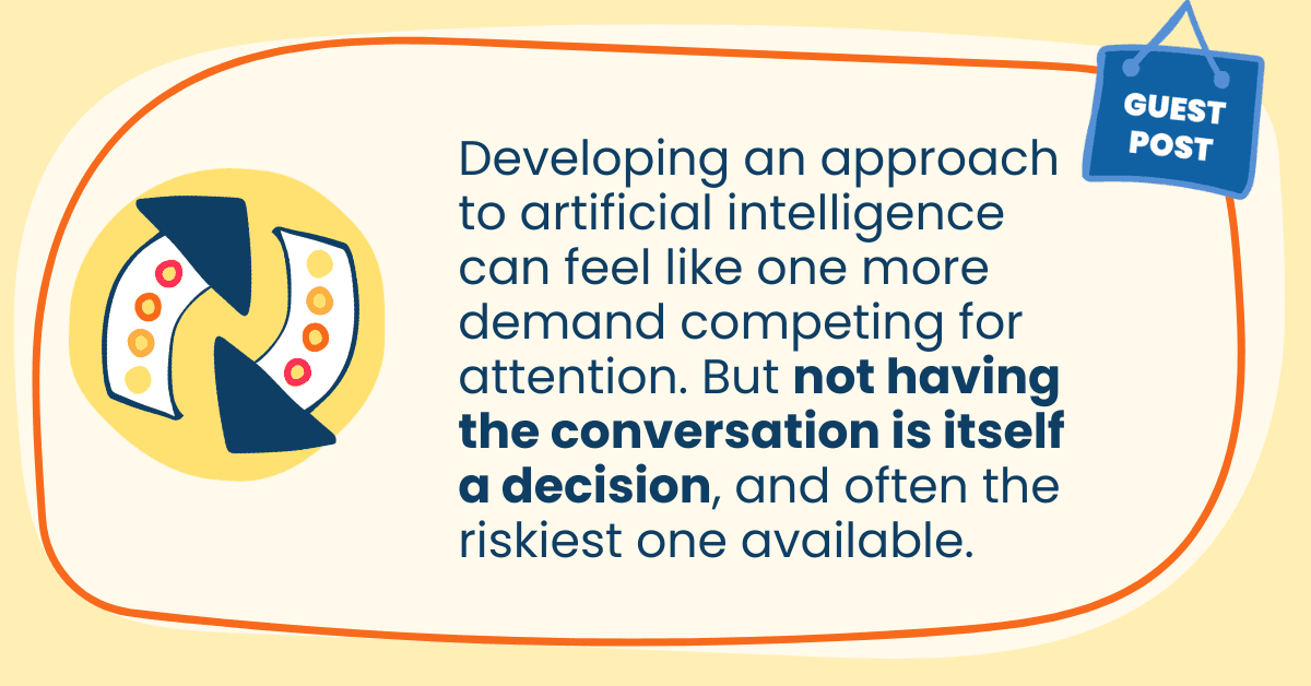 "Developing an approach to artificial intelligence can feel like one more demand competing for attention. But not having the conversation is itself a decision, and often the riskiest one available."