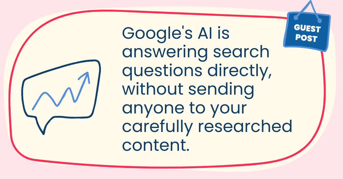 Google's AI is answering search questions directly, without sending anyone to your carefully researched content.