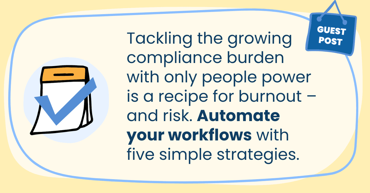 Tackling the growing compliance burden with only people power is a recipe for burnout – and risk. Automate your workflows with five simple strategies.