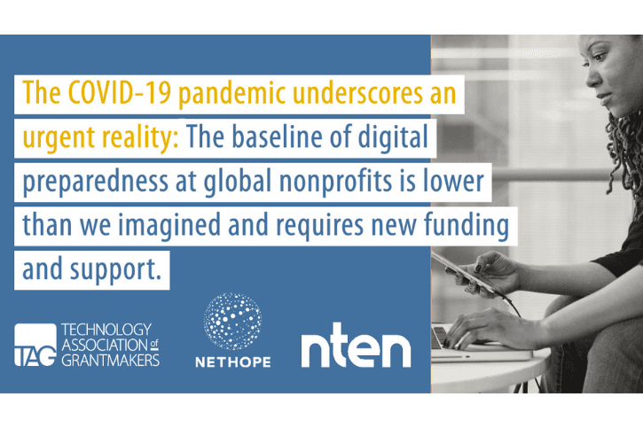 "The COVID-19 pandemic underscores an urgent reality: The baseline of digital preparedness at global nonprofits is lower than we imagined and requires new funding and support." above logos from TAG, NetHope, and NTEN.