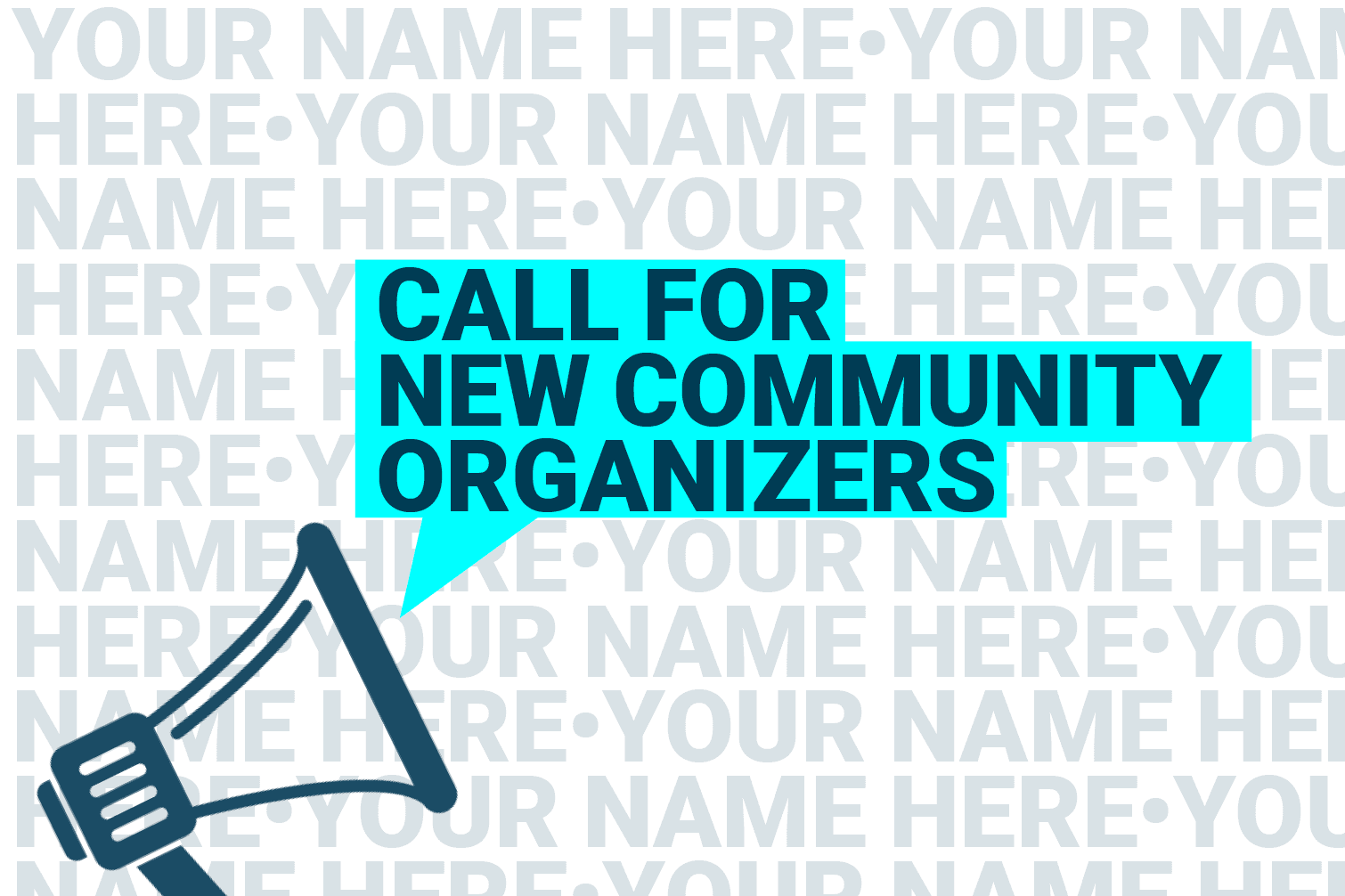 A megaphone with the words, "Call for new community organizers," set against a backdrop repeating, "Your name here."