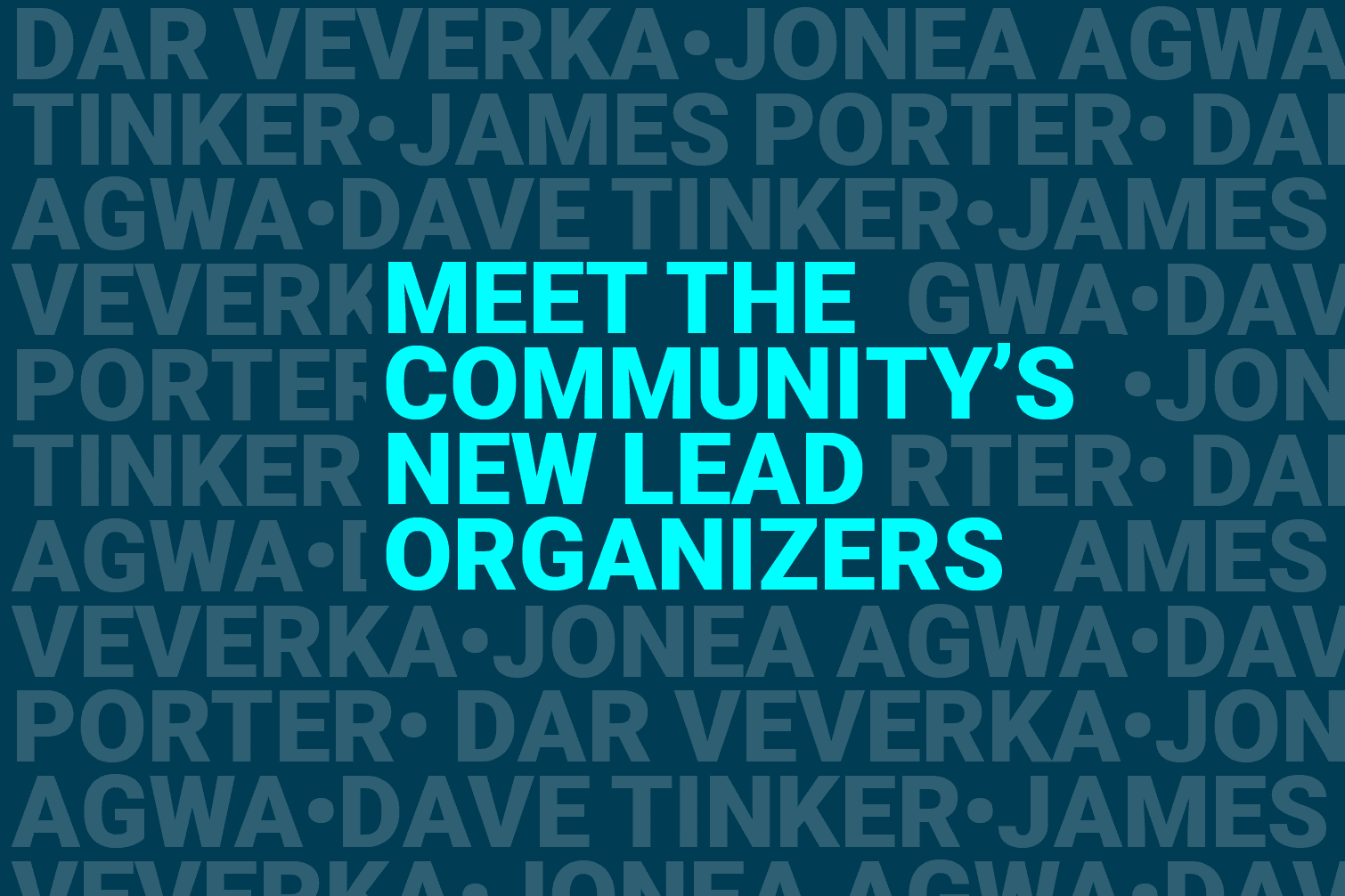 "Meet the Community's Lead Organizers" set against a repeating background of the organizer's names: Dave Tinker, James Porter, Dar Veverka, and Jonea Agwa.