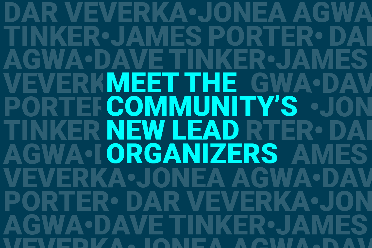 Meet the Communitys Lead Organizers set against a repeating background of the organizers names: Dave Tinker, James Porter, Dar Veverka, and Jonea Agwa.